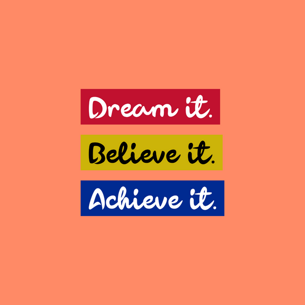 Dream it Believe it Achieve it